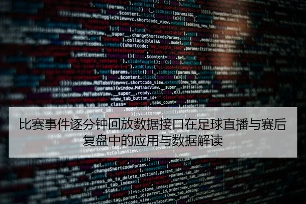 比赛事件逐分钟回放数据接口在足球直播与赛后复盘中的应用与数据解读