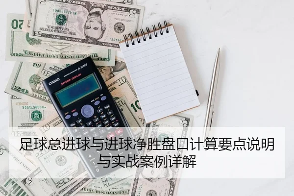 足球总进球与进球净胜盘口计算要点说明与实战案例详解